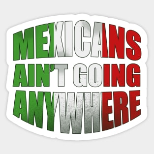 Mexicans Ain t Going Anywhere Sticker